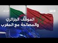 لماذا يوجد موقف متشدد من الجزائر تجاه المغرب رغم دعوات المصالحة باحث جزائري يجيب مدار الغد 