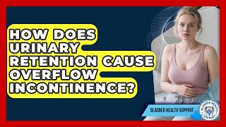 How Does Urinary Retention Cause Overflow Incontinence - Bladder Health Support Update