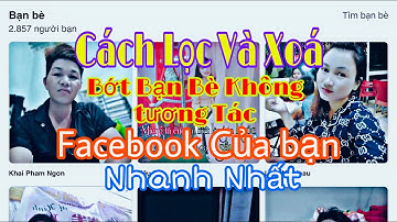 CÁCH LỌC VÀ XÓA BẠN BÈ KHÔNG TƯƠNG TÁC FACEBOOK NHANH NHẤT AI CŨNG CÓ THỂ LÀM - Tư Official Tv