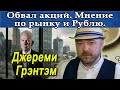 Обвал акций - Мнение Джереми Грэнтэма. Прогноз курса доллара рубля Акции Нефть. Кречетов - аналитика