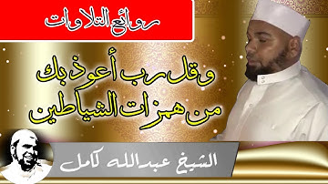 وقل رب اعوذ بك من همزات الشياطين من اروع تلاوات الشيخ عبدالله كامل