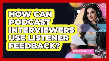 How Can Podcast Interviewers Use Listener Feedback? - Modern Podcaster Hub