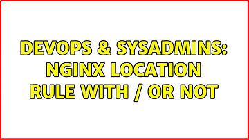 DevOps & SysAdmins: Nginx Location Rule with / or not