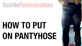 Subtle Feminization - How to put on Pantyhose