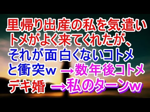 【スカッとする話】里帰り出産の際に私を気遣いトメがよく来てくれた。→それが面白くないコトメと衝突ｗ数年後コトメが出来婚で出産のため里帰り→私のターン到来ｗ【スカッと姫チャンネル】