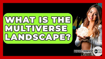 What Is The Multiverse Landscape? - Physics Frontier