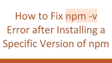 How to Fix npm -v Error after Installing a Specific Version of npm