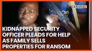 Kidnapped Nigerian Security Officer Begs For Help As Family ‘Sells All Properties’ To Raise Ransom