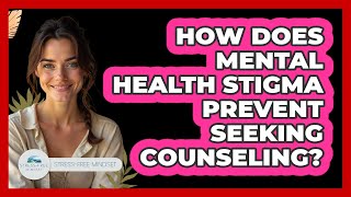 How Does Mental Health Stigma Prevent Seeking Counseling? - Stress Free Mindset