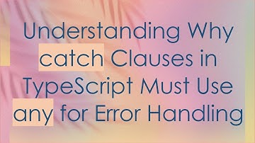Understanding Why catch Clauses in TypeScript Must Use any for Error Handling