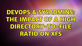 DevOps & SysAdmins: The impact of a high directory-to-file ratio on XFS