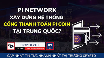 [Crypto 24h] - Pi Network Xây Dựng Hệ Thống Cổng Thanh Toán Pi Coin Tại Trung Quốc?