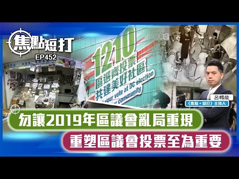 【直播】【焦點短打】EP452：勿讓2019年區議會亂局重現 重塑區議會投票至為重要