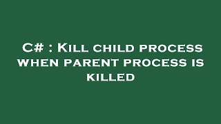 C# : Kill child process when parent process is killed