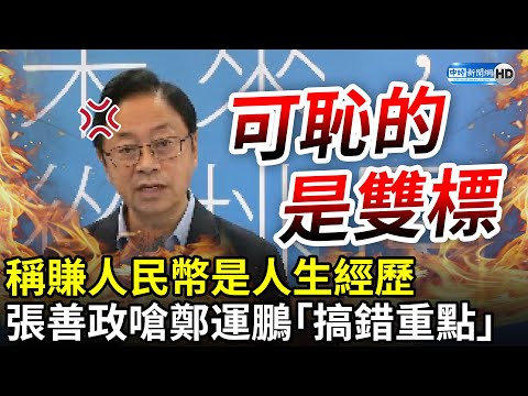 鄭運鵬稱賺人民幣是人生經歷！張善政開嗆「搞錯重點」 怒轟：可恥的是雙標 @中時新聞網