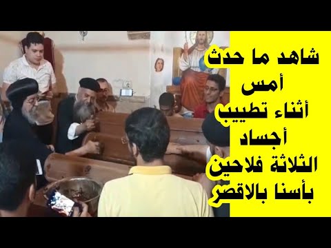 شاهد ما حدث أمس اثناء تطييب أجساد الثلاثة فلاحين بأسنا بالاقصر بيد نيافة الانبا يواقيم