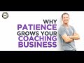 Why Patience Is Key To Growing Your Coaching Business