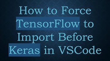 How to Force TensorFlow to Import Before Keras in VSCode