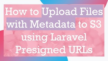How to Upload Files with Metadata to S3 using Laravel Presigned URLs