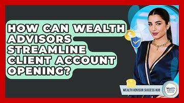 How Can Wealth Advisors Streamline Client Account Opening? - Wealth Advisor Success Hub