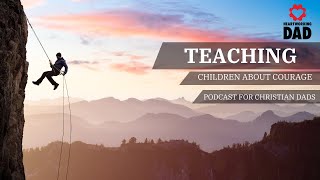 FEAR. & COURAGE: Teaching Our Children Courage-Podcast for Christian Fathers