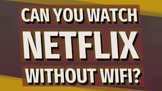 Can you watch Netflix without WIFI?