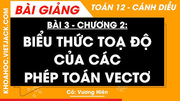 Toán 12 Cánh diều Bài 3: Biểu thức toạ độ của các phép toán vectơ (DỄ HIỂU NHẤT)