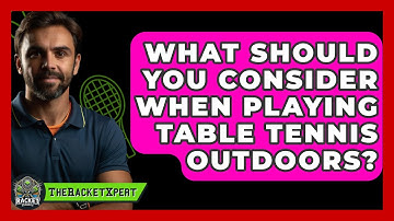 What Should You Consider When Playing Table Tennis Outdoors? - The Racket Xpert