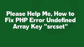 Please Help Me, How to Fix PHP Error Undefined Array Key "srcset"
