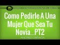 Como Pedirle A Una Mujer Que Sea Tu Novia - 4 Detalles A Saber! PT2