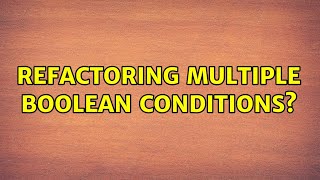 Refactoring multiple boolean conditions? (3 Solutions!!)