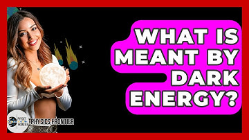 What Is Meant By Dark Energy? - Physics Frontier
