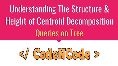 L07 : Height & Structure of Centroid Decomposition | Queries On Tree | CodeNCode