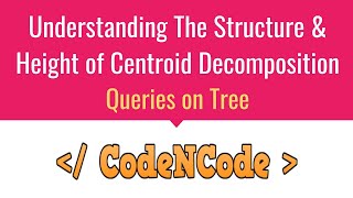 L07 : Height & Structure of Centroid Decomposition | Queries On Tree | CodeNCode