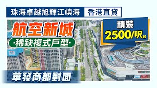 珠海卓越旭輝江嶼海｜航空新城稀缺產品 華發商都對面黃金位置 千呎複式單位 精裝2500/呎起 香港直貸上車【中居地產-實地回訪】