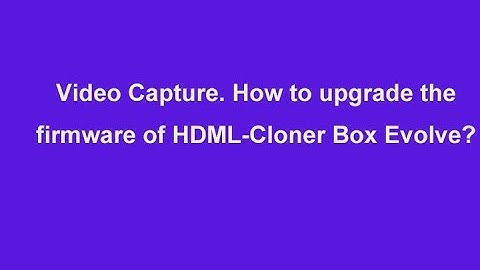 Video Capture. How to Upgrade the Firmware of HDML-Cloner Box Evolve?