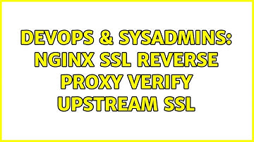 DevOps & SysAdmins: NGINX SSL Reverse Proxy Verify Upstream SSL (2 Solutions!!)