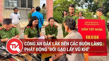 Công an Đắk Lắk đến các buôn làng phát động "đổi gạo lấy vũ khí" | Truyền hình Quốc hội Việt Nam