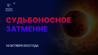 СУДЬБОНОСНОЕ ЗАТМЕНИЕ Октябрь 2023