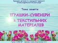 Тема дистанційного заняття: &quot;Іграшки-сувеніри з текстильних матеріалів&quot;. Гурток: &quot;Сувенір&quot;