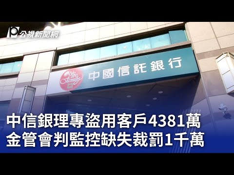 中信銀理專盜用客戶4381萬 金管會判監控缺失裁罰1千萬｜20230727 公視晚間新聞