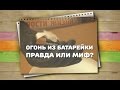 Огонь от батарейки: миф или реальность / Хитрости жизни