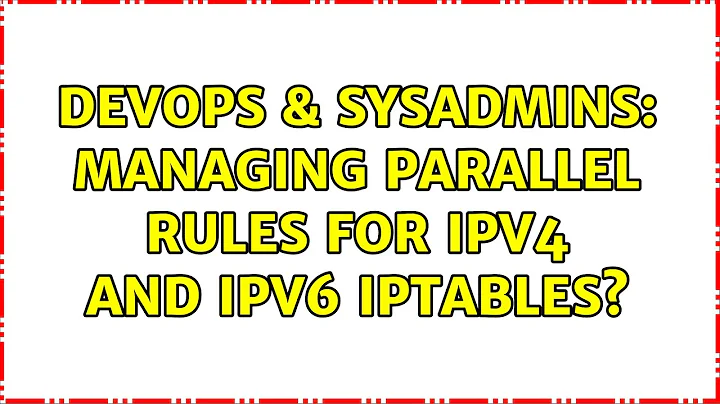 DevOps & SysAdmins: Managing parallel rules for ipv4 and ipv6 iptables? (5 Solutions!!)