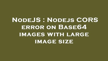 NodeJS : Nodejs CORS error on Base64 images with large image size