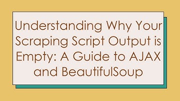 Understanding Why Your Scraping Script Output is Empty: A Guide to AJAX and BeautifulSoup