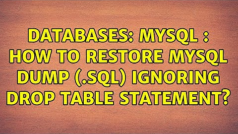 Databases: MySQL : How to restore mysql dump (.sql) ignoring DROP TABLE statement? (2 Solutions!!)
