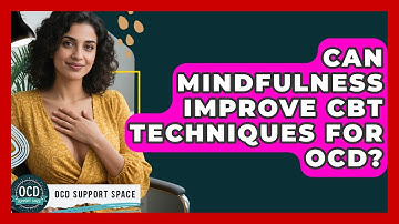 Can Mindfulness Improve CBT Techniques For OCD? - OCD Support Space