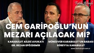 Cem Garipoğlu'nun mezarı açılacak mı? / Dr. Rezan Epözdemir & Süreyya Karabulut & Fatih Altaylı