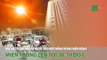Bắc và Trung bộ sắp bước vào đợt nắng nóng diện rộng, miền Trung lên tới 38-39 độ c | VTC14