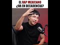 El rap mexicano va en decadencia tu que piensas del rap mexicano y por qué crees que tomo esté ru...